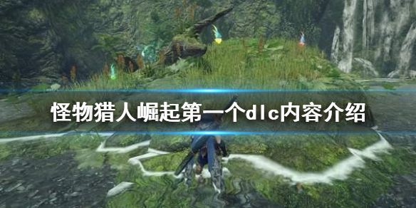 怪物猎人崛起第一个dlc有什么（怪物猎人崛起第一个dlc有什么奖励）