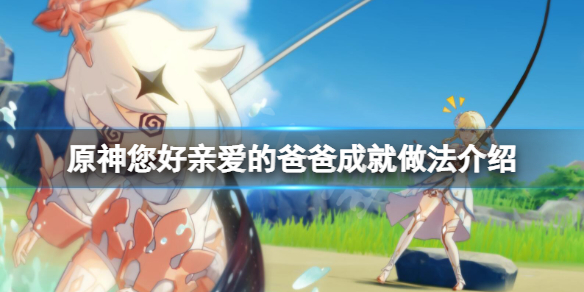 原神您好亲爱的爸爸成就怎么做 原神 亲爱的爸爸