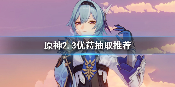 原神2.3优菈复刻值得抽吗 优菈复刻预测