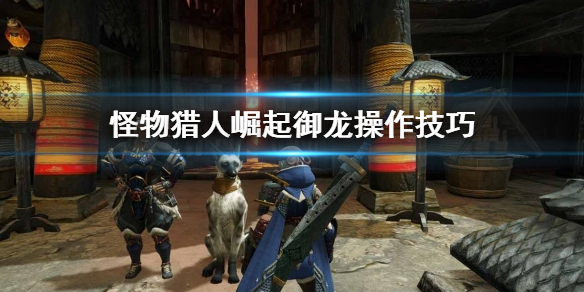 怪物猎人崛起御龙怎么操作 怪物猎人崛起御龙怎么用