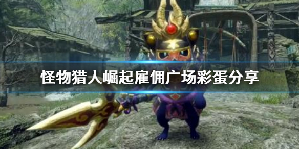 怪物猎人崛起雇佣广场彩蛋在哪（怪猎崛起怎么雇佣）