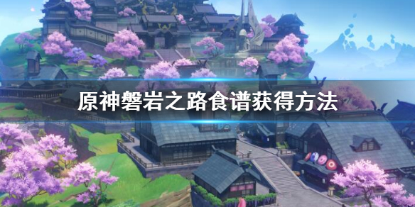 原神磐岩之路食谱怎么获得（原神磐岩之路攻略）