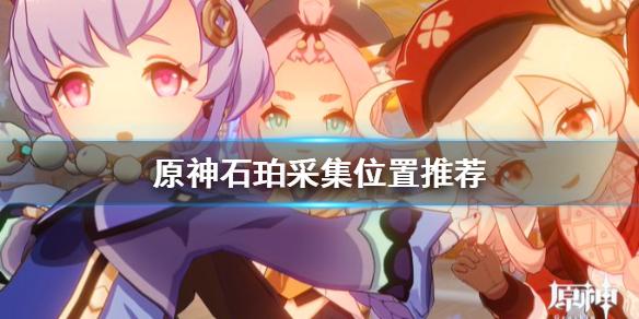 原神石珀哪里多（原神石珀哪里多采集点）