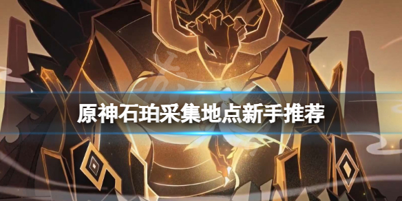 原神石珀怎么收集 原神石珀怎么采集
