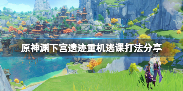 原神渊下宫遗迹重机怎么打（原神渊下宫怎么开）