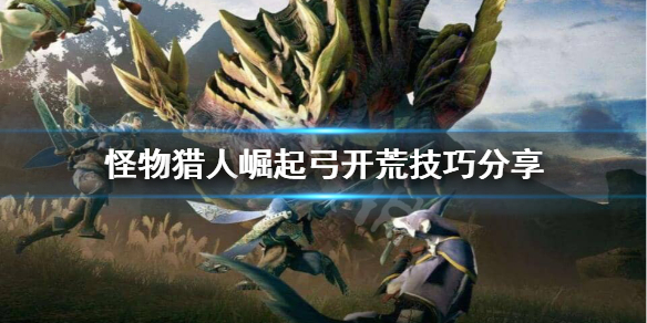 怪物猎人崛起弓怎么开荒（怪物猎人崛起弓怎么开荒最快）