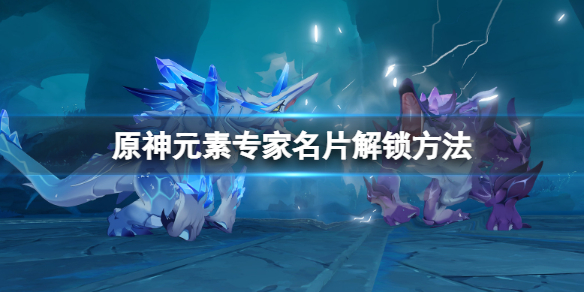 原神元素专家名片怎么获得（原神元素专家名片怎么获得视频）