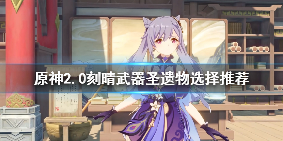 原神2.0刻晴武器圣遗物选什么（《原神》刻晴武器圣遗物推荐）