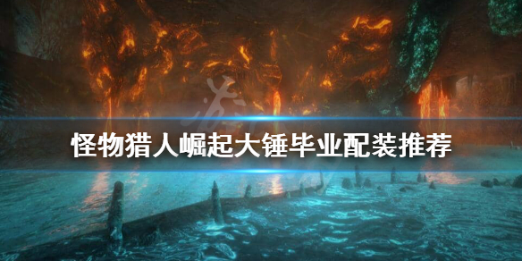 怪物猎人崛起大锤毕业装怎么搭配（怪物猎人崛起 大锤毕业装备）