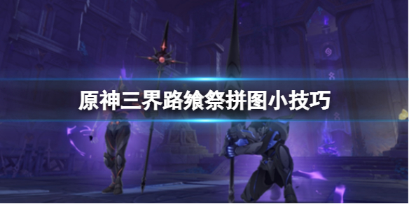 原神三界路飨祭拼图怎么完成 三界路什么意思