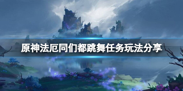 原神法厄同们都跳舞任务怎么玩（法厄同被心中的念头蛊惑）