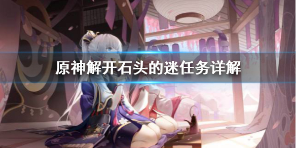 原神解开石头的迷任务怎么做 解开石头的谜题