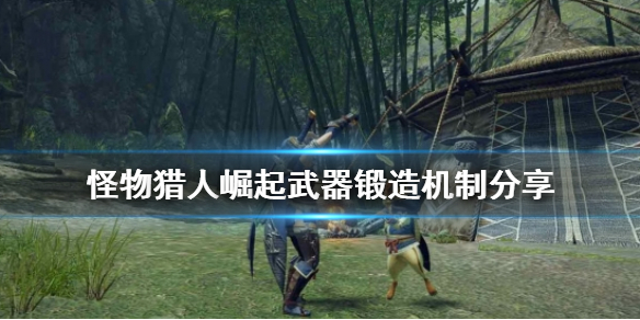 怪物猎人崛起武器怎么锻造（怪物猎人崛起武器怎么锻造的）