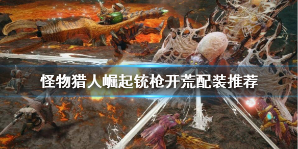 怪物猎人崛起铳枪怎么开荒 怪物猎人崛起铳枪怎么开荒的