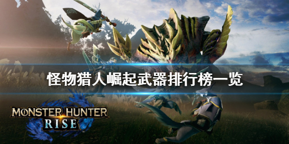 怪物猎人崛起武器排行是什么 怪物猎人崛起武器排行3.1