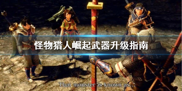 怪物猎人崛起武器怎么升级（怪物猎人崛起武器怎么升级快）