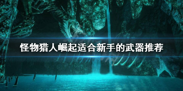怪物猎人崛起新手用什么武器 怪物猎人崛起新手用什么武器比较好