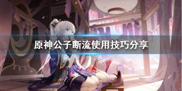 原神断流怎么用 原神断流机制