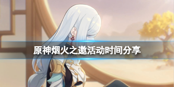 原神烟火之邀活动什么时候开始 烟火大会邀请