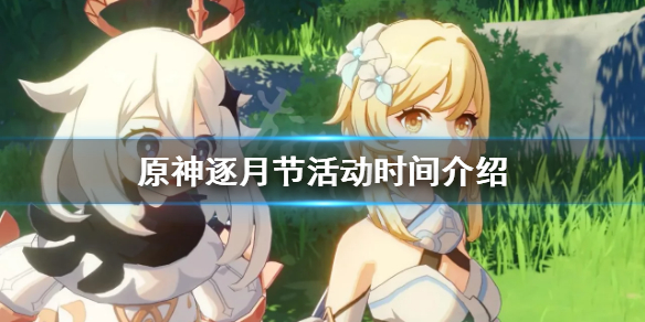 原神逐月节什么时候结束 原神逐月节是什么时候