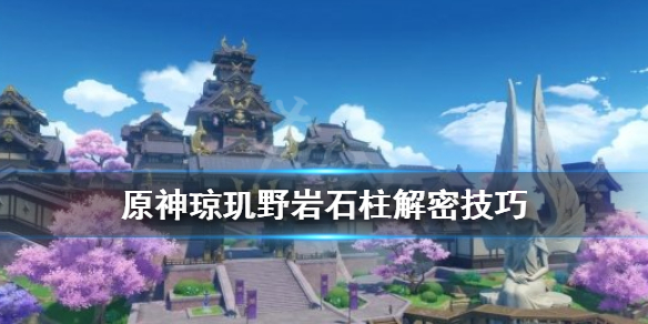 原神琼玑野岩柱子怎么解（原神琼玑野岩神像怎么解）
