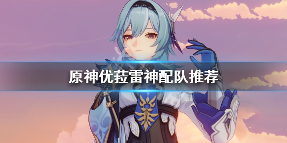 原神优菈雷神怎么配队（优菈搭配雷神）