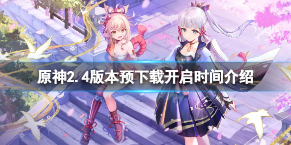 原神2.4预下载什么时候开（原神2.4版本什么时候更新）