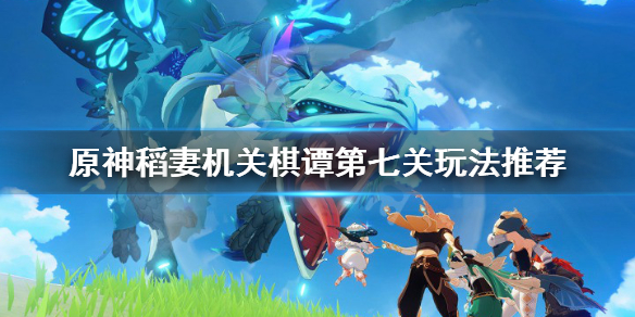 原神2.0机关棋谭难度7怎么玩 原神机关棋谭难度3最佳布局