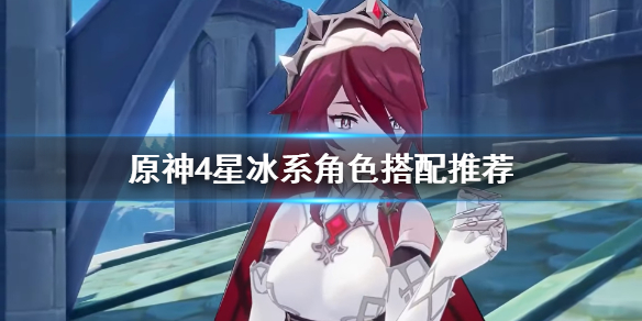 原神4星冰系角色怎么搭配 原神4星冰系角色怎么搭配阵容
