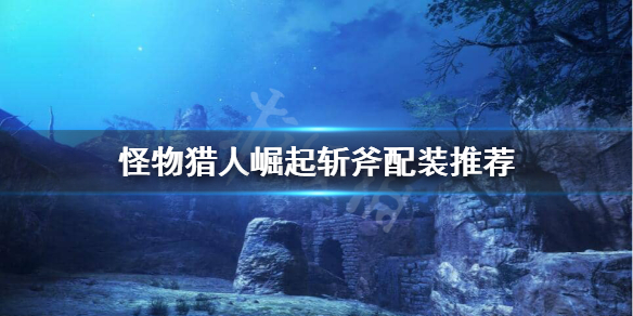 怪物猎人崛起斩斧装备怎么选（怪物猎人崛起斩斧装备怎么选最好）