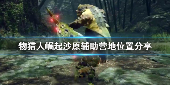 怪物猎人崛起沙原辅助营地在哪 怪猎崛起 沙原营地