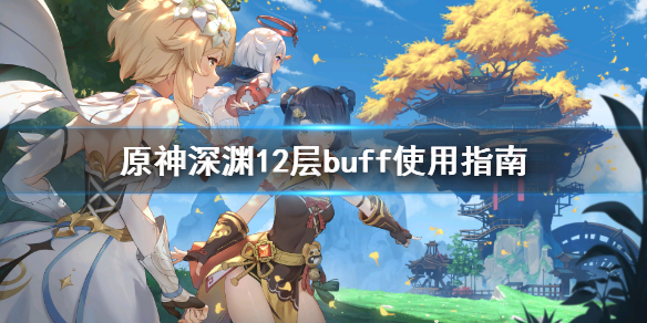 原神深渊12层buff怎么用 原神深渊12层怎么过