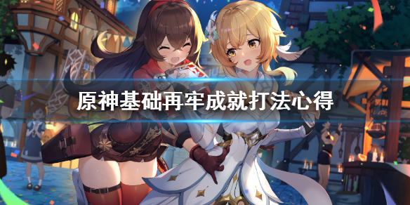 原神基础再牢成就怎么打（原神基础不牢成就）
