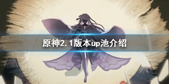 原神2.1版本up池是什么（原神2.0版本up池）
