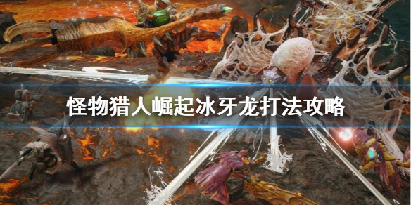 怪物猎人崛起冰牙龙怎么过 怪物猎人崛起冰牙龙攻略