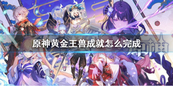 原神黄金王兽成就怎么完成（原神黄金王兽成就怎么完成的）
