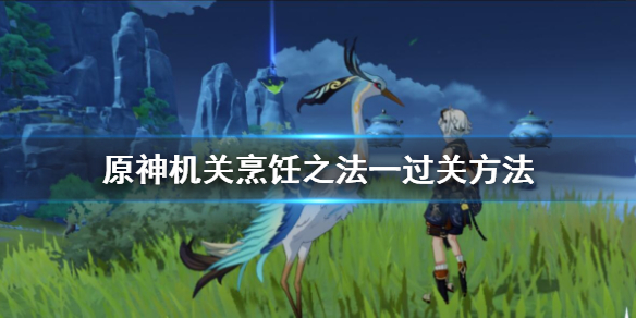 原神机关烹饪之法之一怎么完成 原神机关烹饪之法任务三怎么做