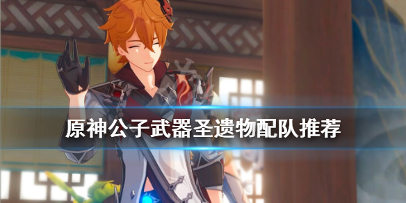 原神公子武器圣遗物用什么 原神公子武器圣遗物搭配