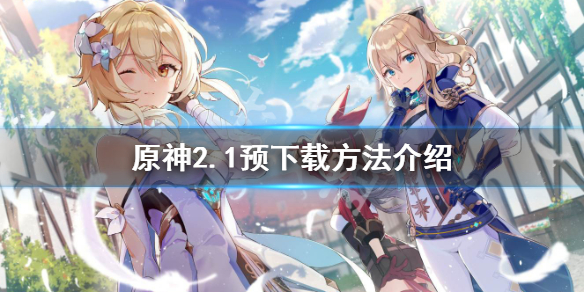 原神2.1预下载怎么用 原神2.2预下载什么时候