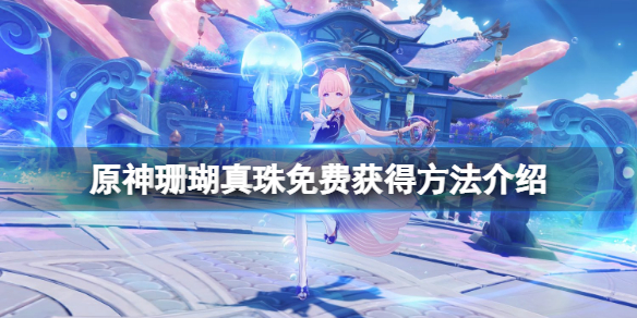 原神珊瑚真珠怎么免费获得 原神珊瑚真珠在哪买