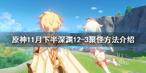 原神11月下半深渊12-3怎么聚怪（原神1.5深渊12-2下半层）