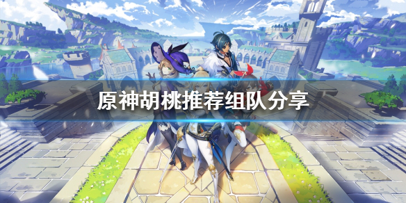 原神胡桃如何搭配阵容（原神胡桃搭配阵容平民）