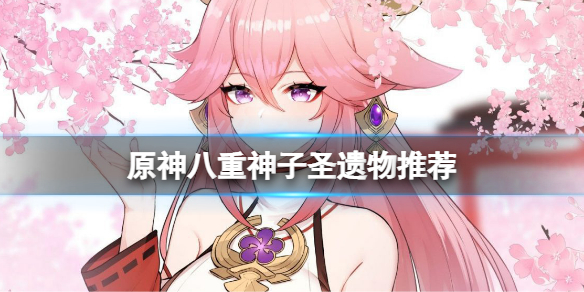 原神八重神子圣遗物推荐（原神八重神子圣遗物推荐最新）