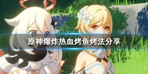 原神爆炸热血烤鱼怎么烤
