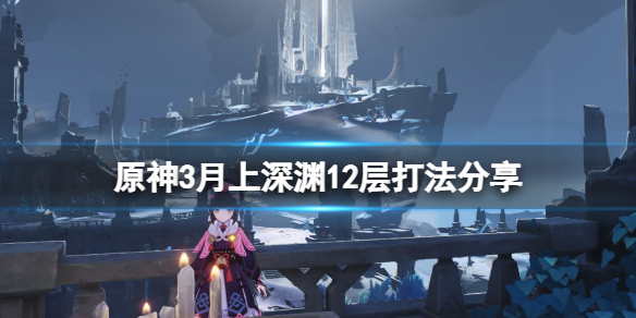 原神3月上深渊12层怎么打（深渊三月份穿什么衣服）