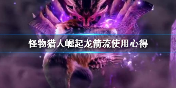 怪物猎人崛起龙箭流怎么用（怪物猎人崛起龙属性弓箭推荐）