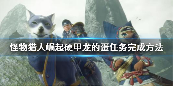 怪物猎人崛起硬甲龙的蛋怎么搬 怪猎崛起硬甲龙的蛋在哪