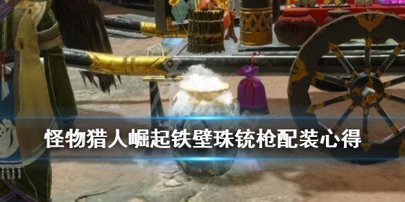 怪物猎人崛起铁壁珠铳枪配装心得（怪物猎人冰原铁壁珠）