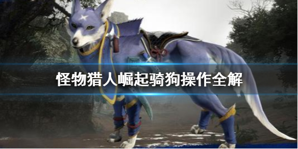 怪物猎人崛起骑狗怎么加速 怪物猎人崛起骑狗怎么加速射击