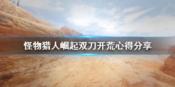 怪物猎人崛起双刀开荒怎么配装（怪物猎人崛起双刀适合新手吗）